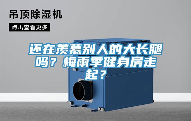 還在羨慕別人的大長(zhǎng)腿嗎？梅雨季健身房走起？