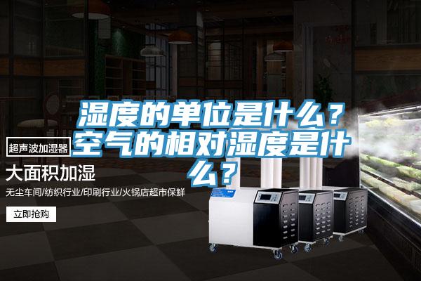 濕度的單位是什么？空氣的相對濕度是什么？