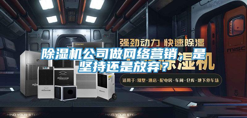 除濕機公司做網(wǎng)絡(luò)營銷，是堅持還是放棄？