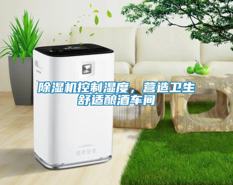 除濕機(jī)控制濕度，營(yíng)造衛(wèi)生舒適釀酒車間