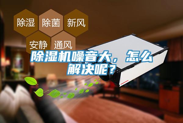 除濕機(jī)噪音大，怎么解決呢？