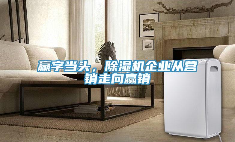 贏字當(dāng)頭，除濕機(jī)企業(yè)從營銷走向贏銷