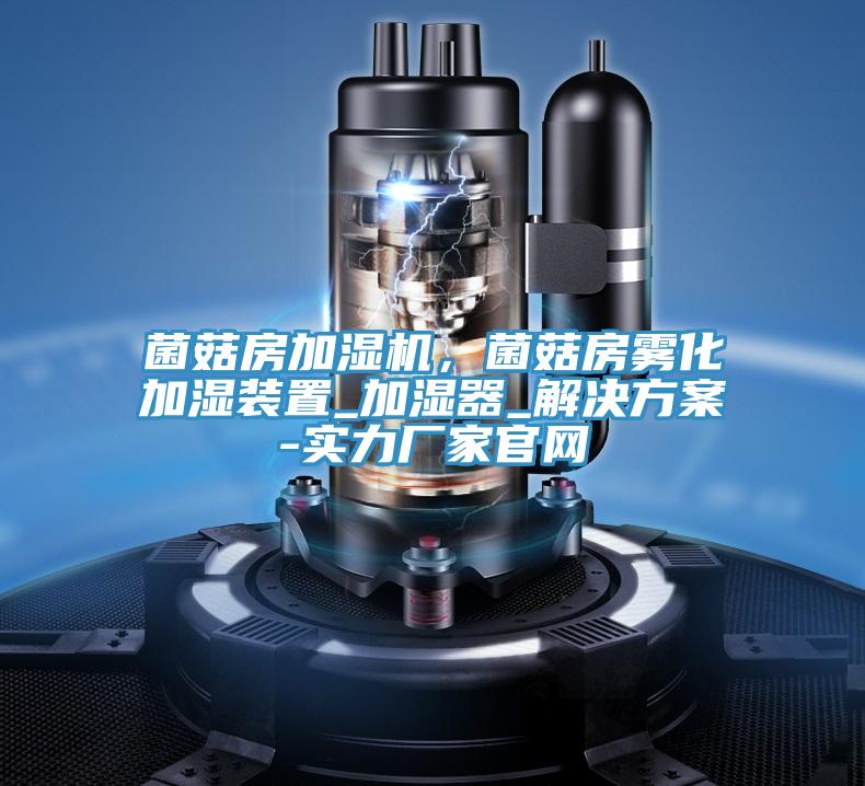 菌菇房加濕機，菌菇房霧化加濕裝置_加濕器_解決方案-實力廠家官網(wǎng)