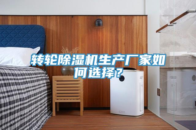 轉(zhuǎn)輪除濕機(jī)生產(chǎn)廠家如何選擇？