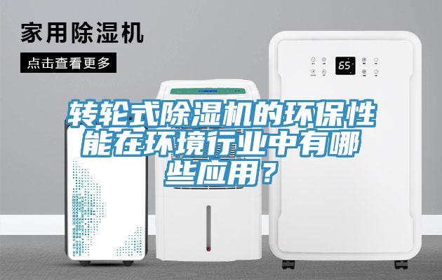 轉(zhuǎn)輪式除濕機(jī)的環(huán)保性能在環(huán)境行業(yè)中有哪些應(yīng)用？