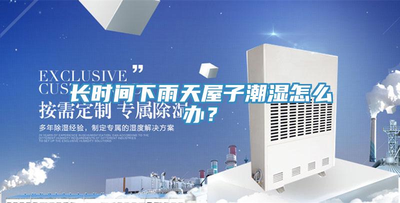 長時間下雨天屋子潮濕怎么辦？
