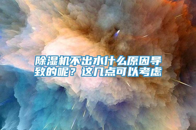 除濕機不出水什么原因?qū)е碌哪?？這幾點可以考慮