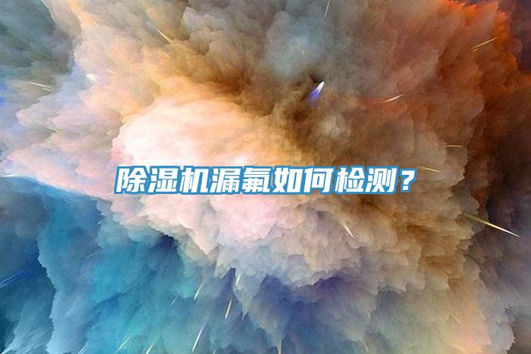 除濕機漏氟如何檢測？