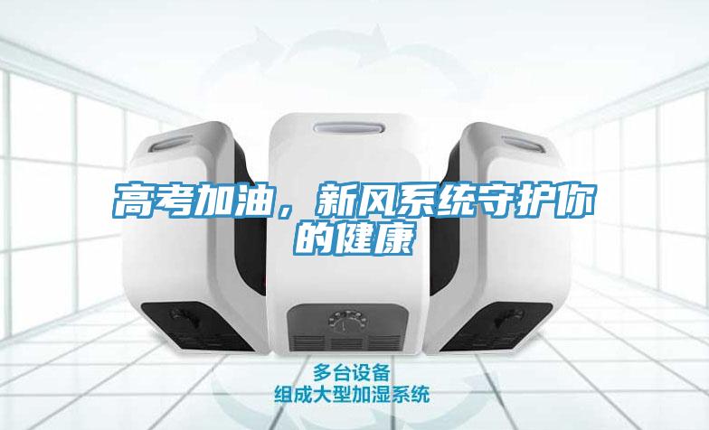 高考加油，新風(fēng)系統(tǒng)守護(hù)你的健康