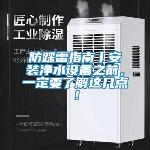 防踩雷指南丨安裝凈水設(shè)備之前，一定要了解這幾點！