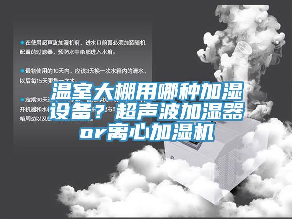 溫室大棚用哪種加濕設(shè)備？超聲波加濕器or離心加濕機