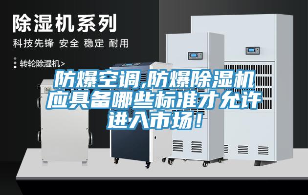 防爆空調(diào),防爆除濕機(jī)應(yīng)具備哪些標(biāo)準(zhǔn)才允許進(jìn)入市場！