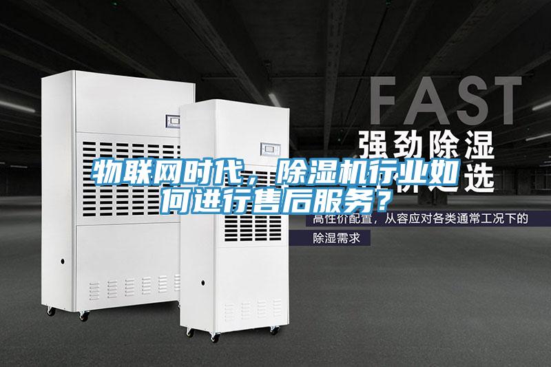 物聯(lián)網(wǎng)時代，除濕機行業(yè)如何進行售后服務？