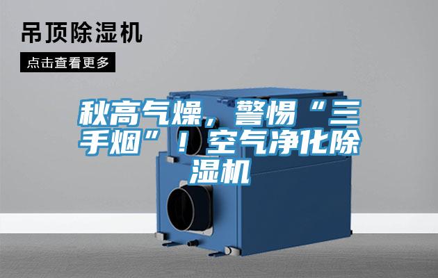 秋高氣燥，警惕“三手煙”！空氣凈化除濕機(jī)