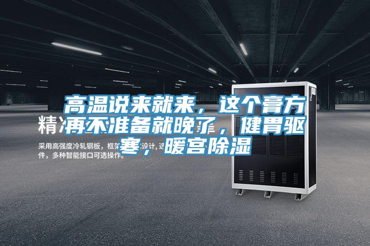 高溫說來就來，這個膏方再不準備就晚了，健胃驅(qū)寒，暖宮除濕