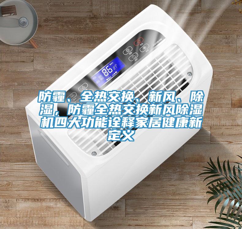 防霾、全熱交換、新風、除濕，防霾全熱交換新風除濕機四大功能詮釋家居健康新定義