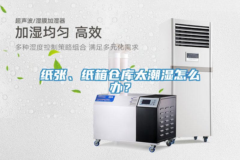 紙張、紙箱倉庫太潮濕怎么辦?