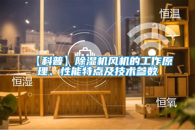【科普】除濕機(jī)風(fēng)機(jī)的工作原理、性能特點(diǎn)及技術(shù)參數(shù)