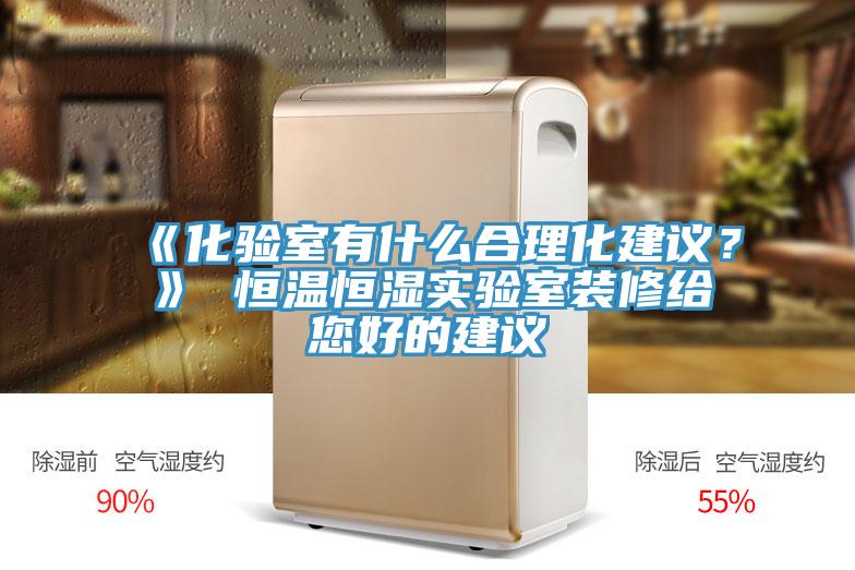 《化驗室有什么合理化建議？》 恒溫恒濕實驗室裝修給您好的建議