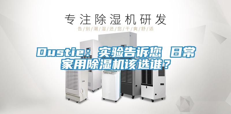 Dustie：實驗告訴您 日常家用除濕機該選誰？