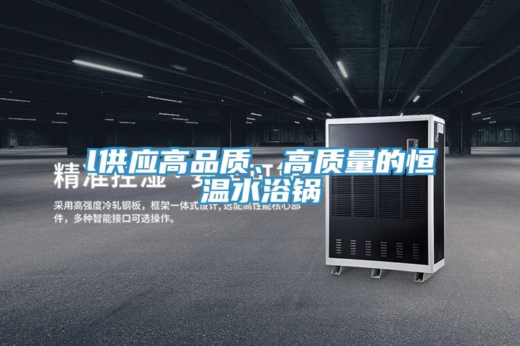 l供應高品質、高質量的恒溫水浴鍋