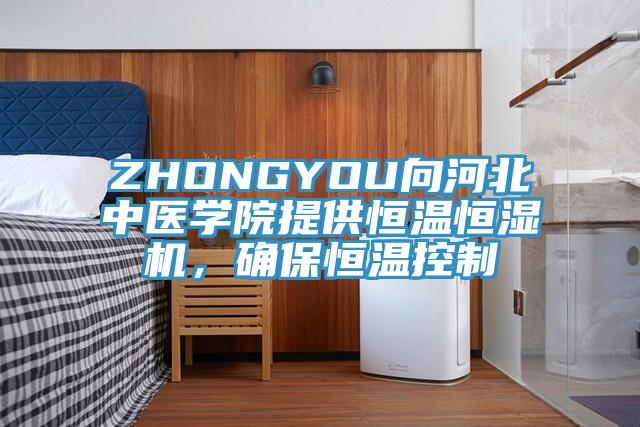 ZHONGYOU向河北中醫(yī)學(xué)院提供恒溫恒濕機，確保恒溫控制