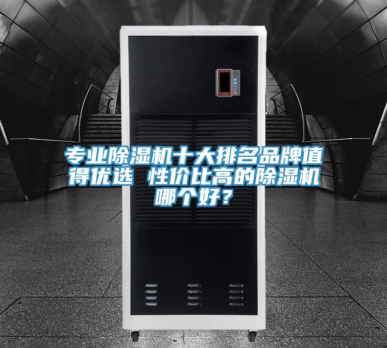 專業(yè)除濕機十大排名品牌值得優(yōu)選 性價比高的除濕機哪個好？