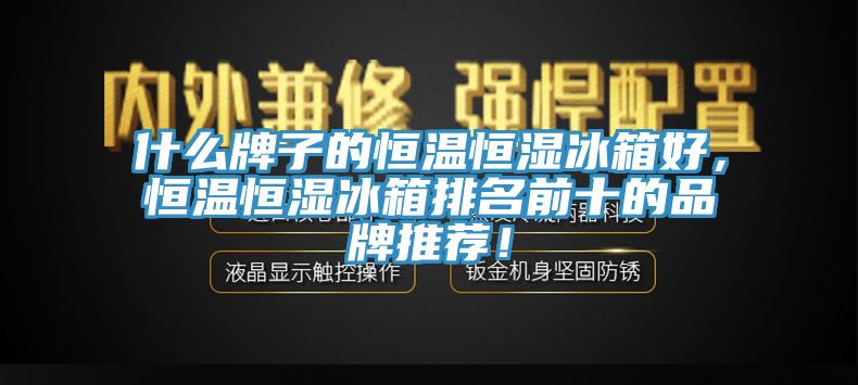 什么牌子的恒溫恒濕冰箱好，恒溫恒濕冰箱排名前十的品牌推薦！