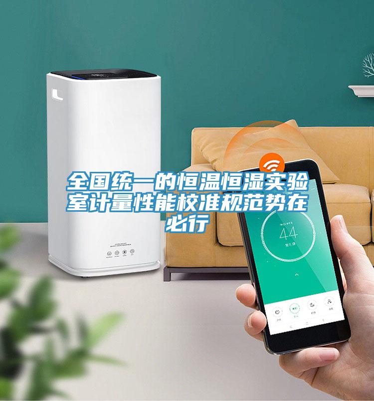 全國統(tǒng)一的恒溫恒濕實(shí)驗(yàn)室計(jì)量性能校準(zhǔn)規(guī)范勢(shì)在必行