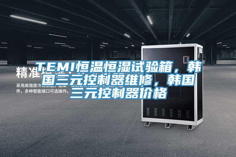 TEMI恒溫恒濕試驗箱，韓國三元控制器維修，韓國三元控制器價格