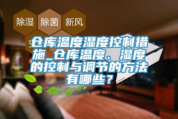 倉庫溫度濕度控制措施_倉庫溫度、濕度的控制與調(diào)節(jié)的方法有哪些？