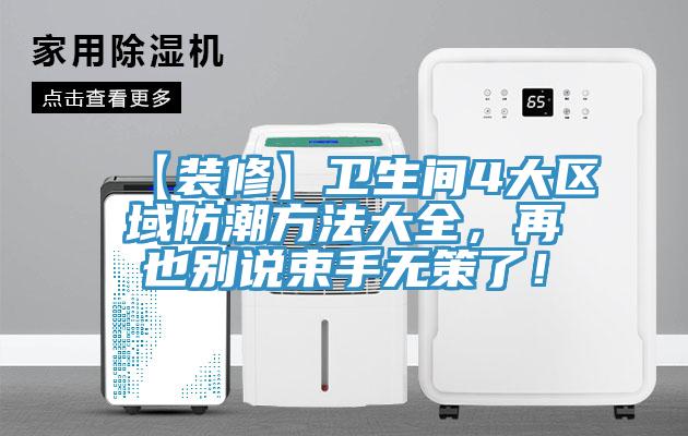 【裝修】衛(wèi)生間4大區(qū)域防潮方法大全，再也別說(shuō)束手無(wú)策了！