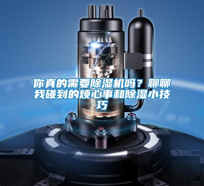 你真的需要除濕機(jī)嗎？聊聊我碰到的煩心事和除濕小技巧