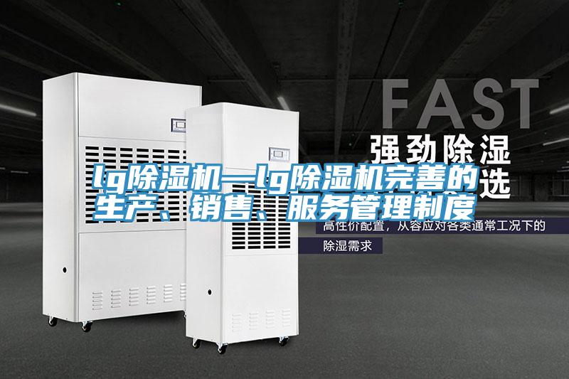lg除濕機(jī)—lg除濕機(jī)完善的生產(chǎn)、銷售、服務(wù)管理制度