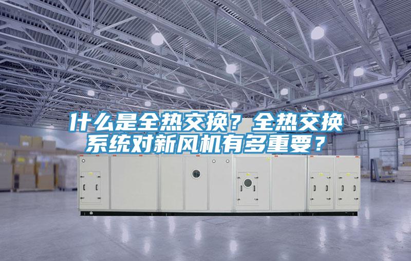 什么是全熱交換？全熱交換系統(tǒng)對新風(fēng)機有多重要？