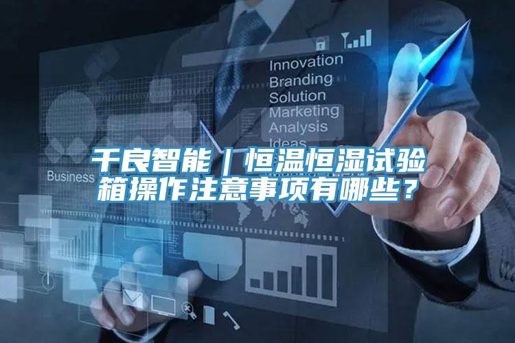 千良智能｜恒溫恒濕試驗箱操作注意事項有哪些？