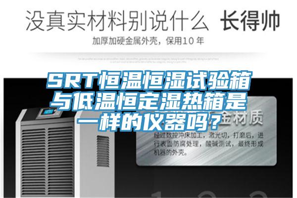 SRT恒溫恒濕試驗箱與低溫恒定濕熱箱是一樣的儀器嗎？