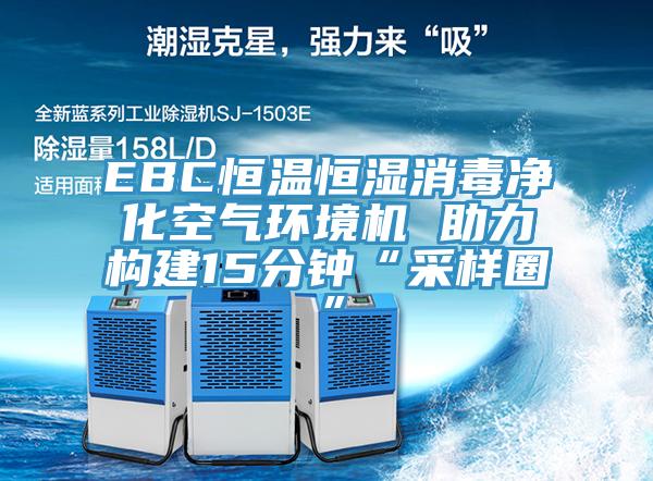 EBC恒溫恒濕消毒凈化空氣環(huán)境機 助力構建15分鐘“采樣圈”