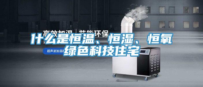 什么是恒溫、恒濕、恒氧綠色科技住宅