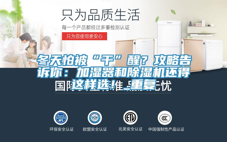 冬天怕被“干”醒？攻略告訴你：加濕器和除濕機還得這樣選！_重復
