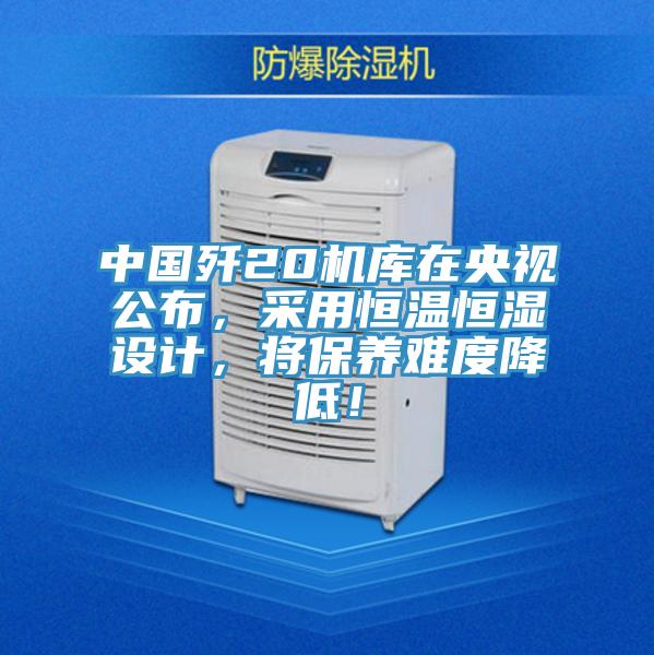中國殲20機(jī)庫在央視公布，采用恒溫恒濕設(shè)計(jì)，將保養(yǎng)難度降低！