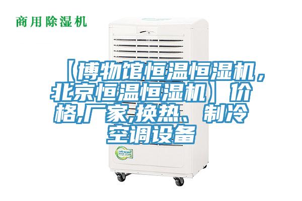 【博物館恒溫恒濕機(jī)，北京恒溫恒濕機(jī)】價(jià)格,廠家,換熱、制冷空調(diào)設(shè)備