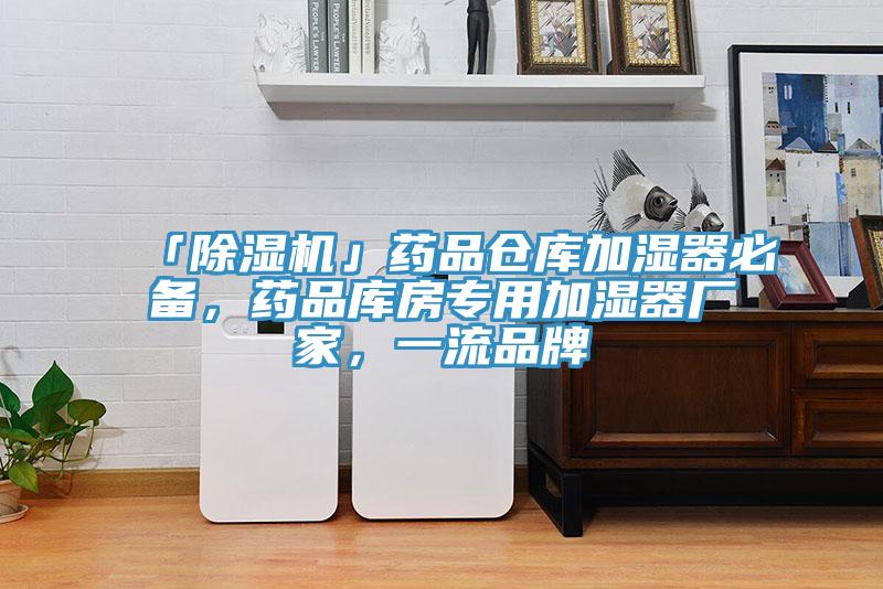 「除濕機(jī)」藥品倉庫加濕器必備，藥品庫房專用加濕器廠家，一流品牌