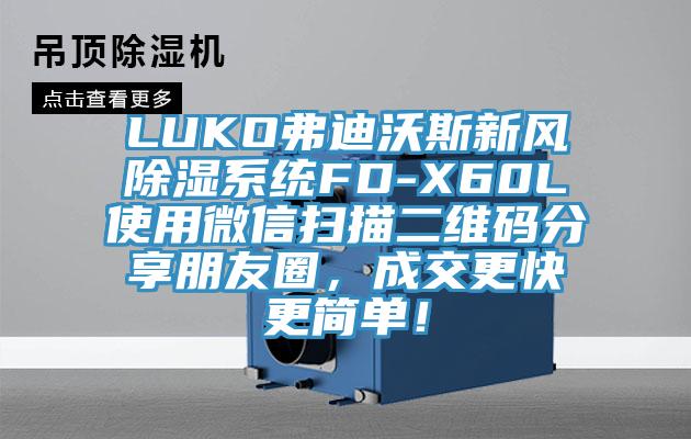 LUKO弗迪沃斯新風(fēng)除濕系統(tǒng)FD-X60L使用微信掃描二維碼分享朋友圈，成交更快更簡(jiǎn)單！