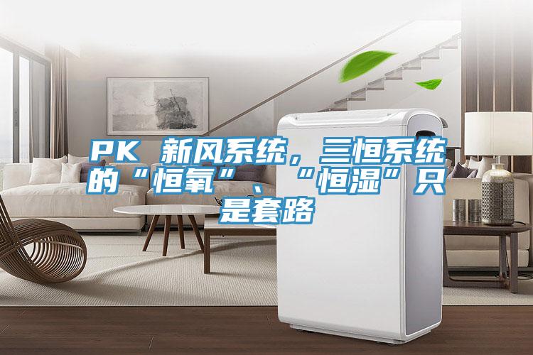 PK 新風(fēng)系統(tǒng)，三恒系統(tǒng)的“恒氧”、“恒濕”只是套路