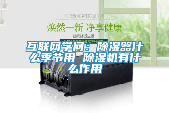 互聯(lián)網(wǎng)學問：除濕器什么季節(jié)用 除濕機有什么作用