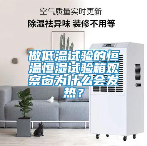做低溫試驗的恒溫恒濕試驗箱觀察窗為什么會發(fā)熱？