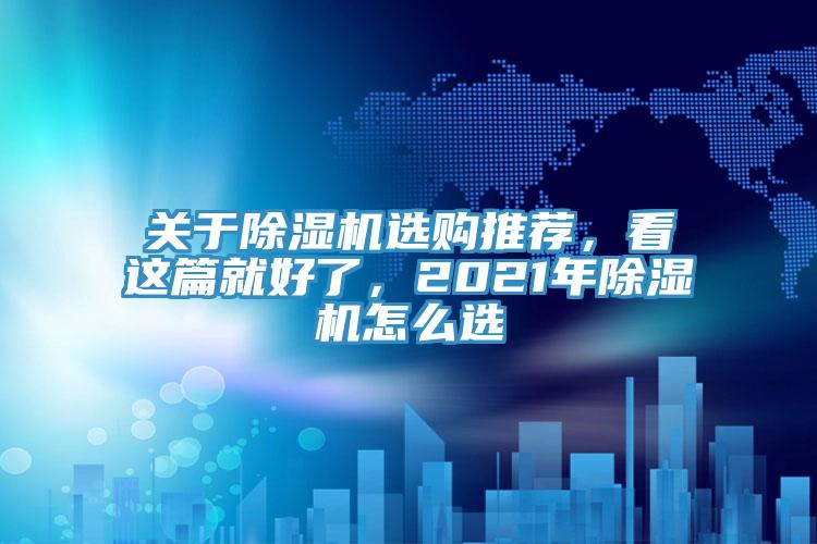 關(guān)于除濕機(jī)選購?fù)扑]，看這篇就好了，2021年除濕機(jī)怎么選