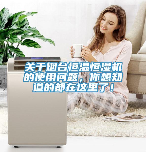 關(guān)于煙臺恒溫恒濕機的使用問題，你想知道的都在這里了！