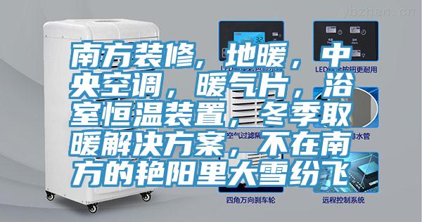 南方裝修, 地暖，中央空調(diào)，暖氣片，浴室恒溫裝置，冬季取暖解決方案，不在南方的艷陽(yáng)里大雪紛飛